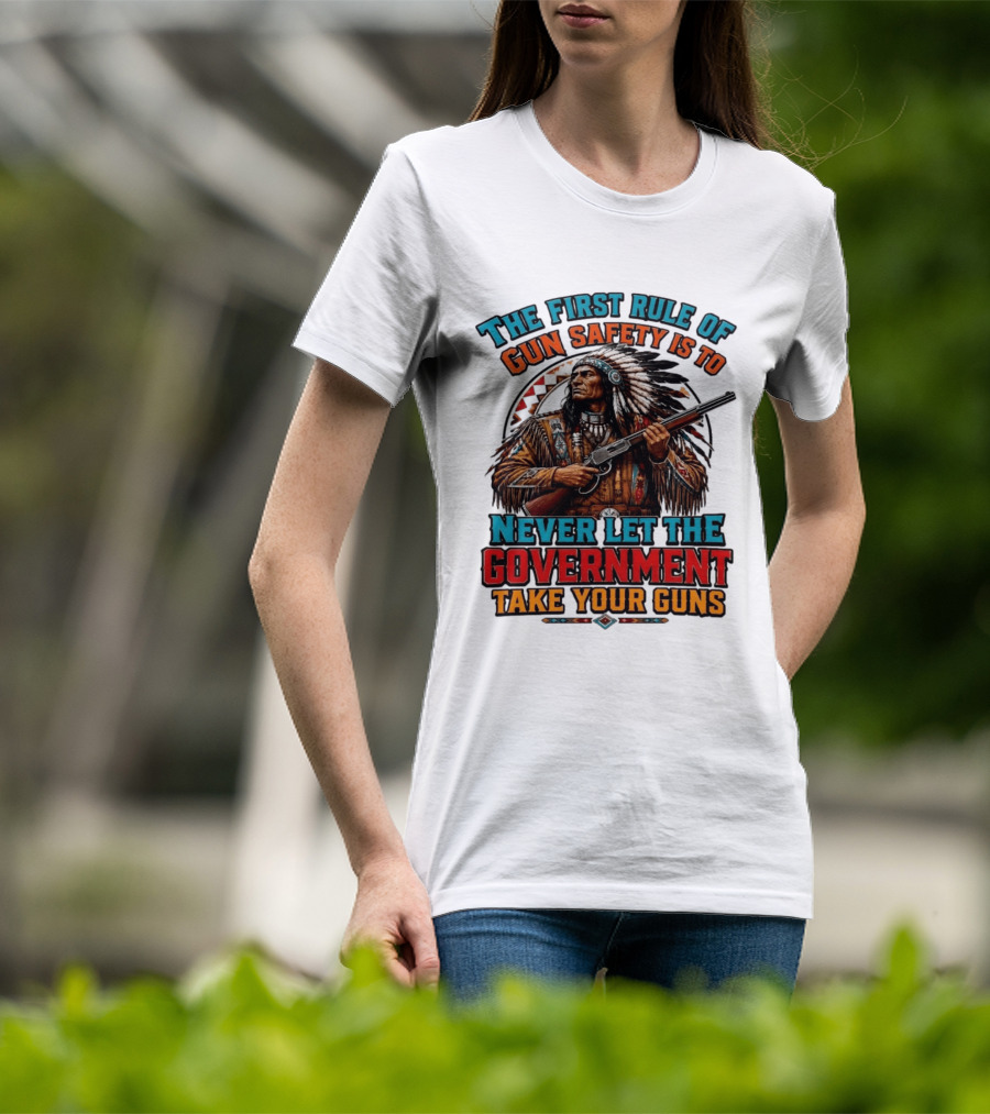 The First Rule Of Gun Safety Is To Never Let The Government Take Your Guns Native American Chief T-Shirt