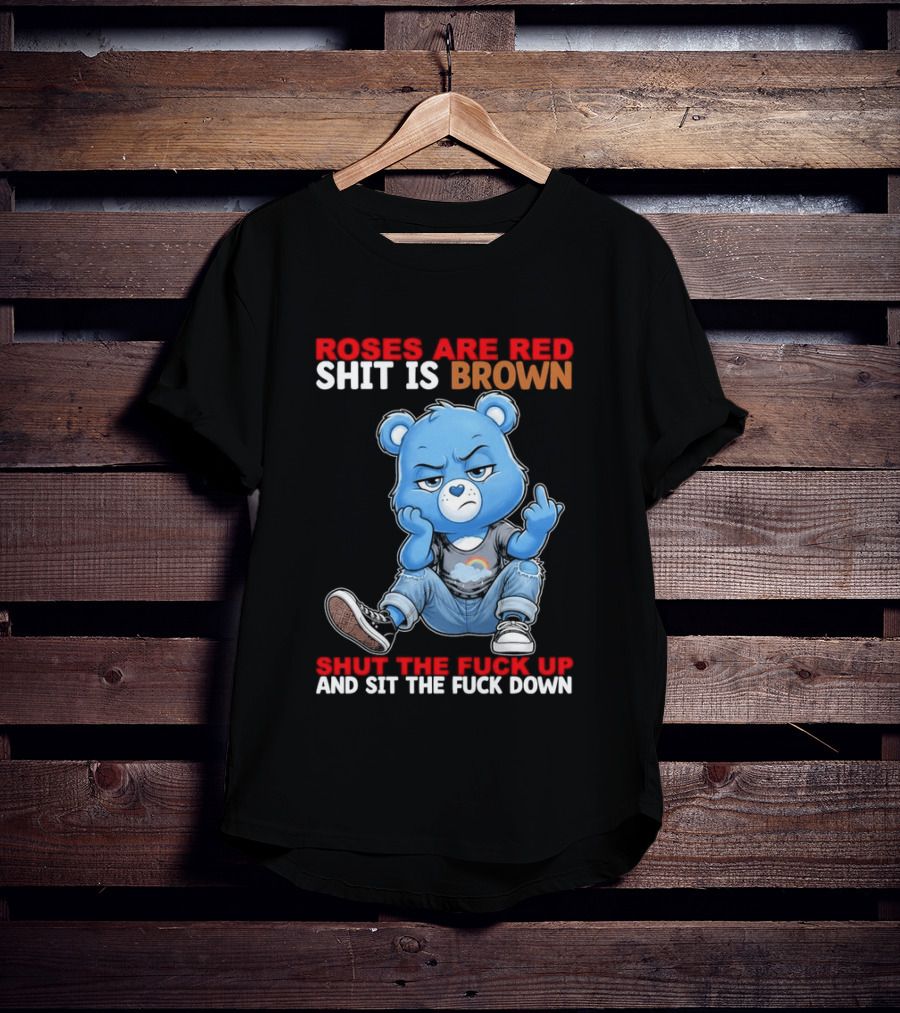 Roses Are Red Shit Is Brown Shut The Fuck Up And Sit The Fuck Down Grumpy Bear T-Shirt