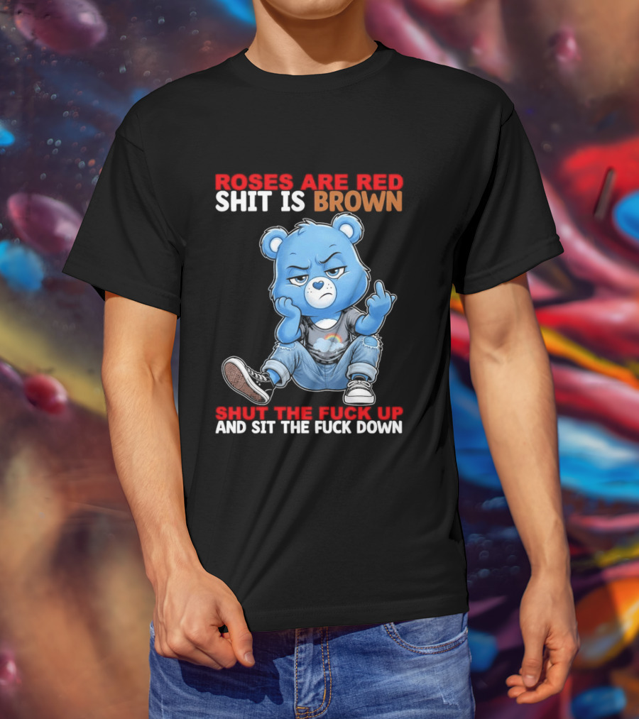 Roses Are Red Shit Is Brown Shut The Fuck Up And Sit The Fuck Down Grumpy Bear T-Shirt