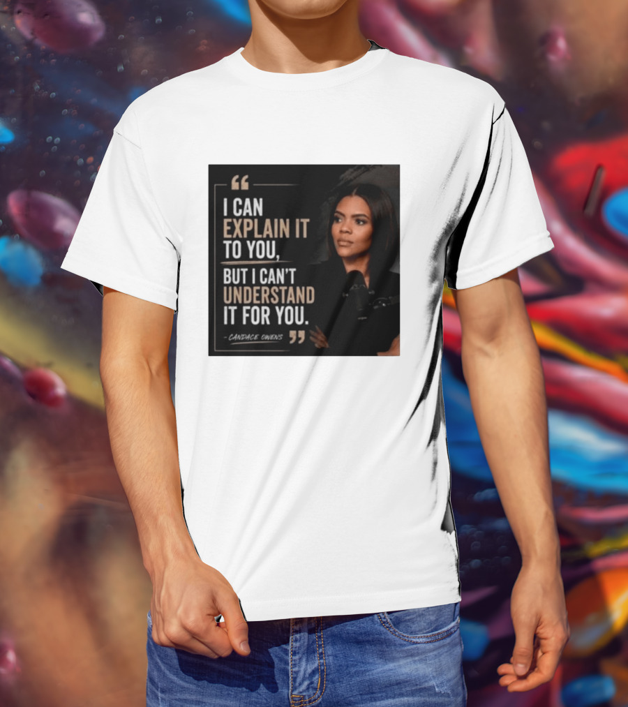 Candace Owens Quote I Can Explain It To You But I Can't Understand It For You T-Shirt