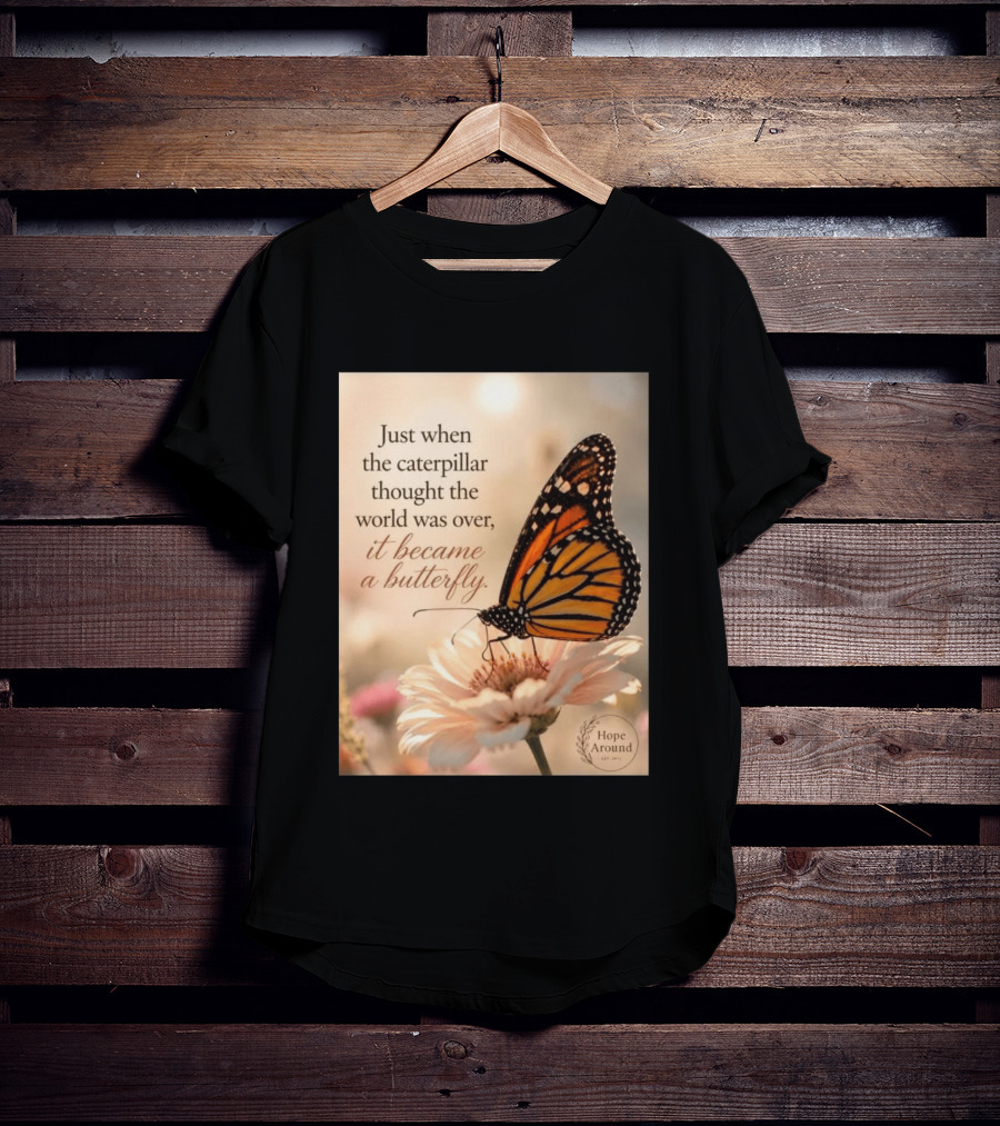Just When The Caterpillar Thought The World Was Over It Became A Butterfly Hope Around T-Shirt
