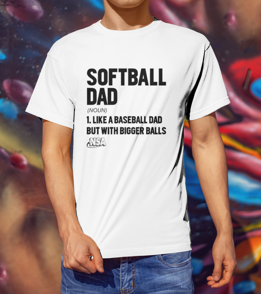 Softball Dad Noun Like A Baseball Dad But With Bigger Balls NSA T-Shirt