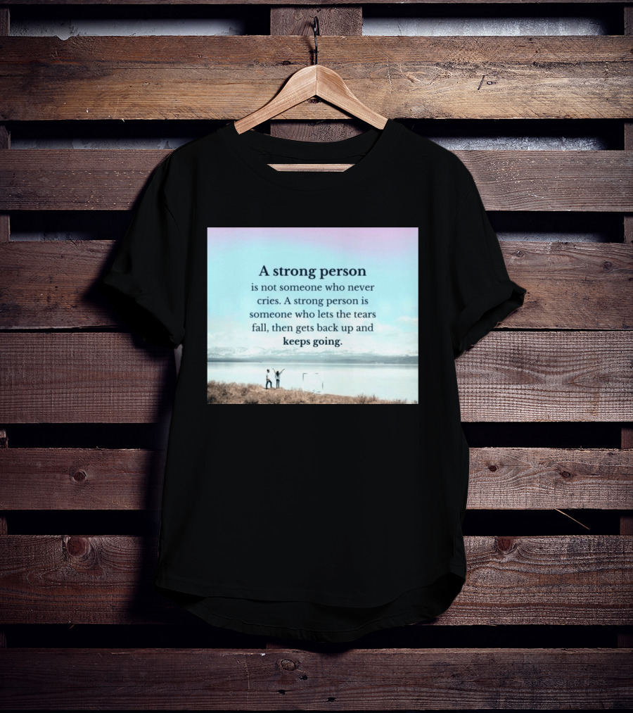 A Strong Person Not Someone Who Never Cries Lets Tears Fall Then Gets Back Up Keeps Going T-Shirt