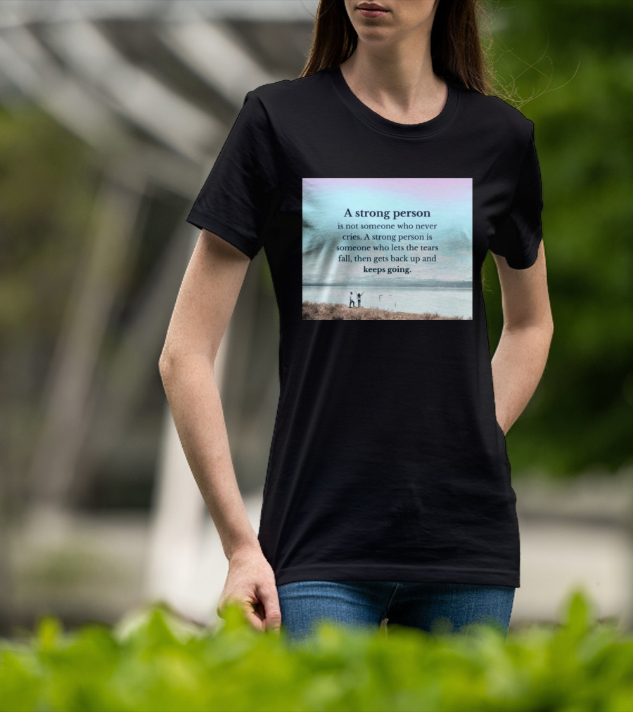 A Strong Person Not Someone Who Never Cries Lets Tears Fall Then Gets Back Up Keeps Going T-Shirt