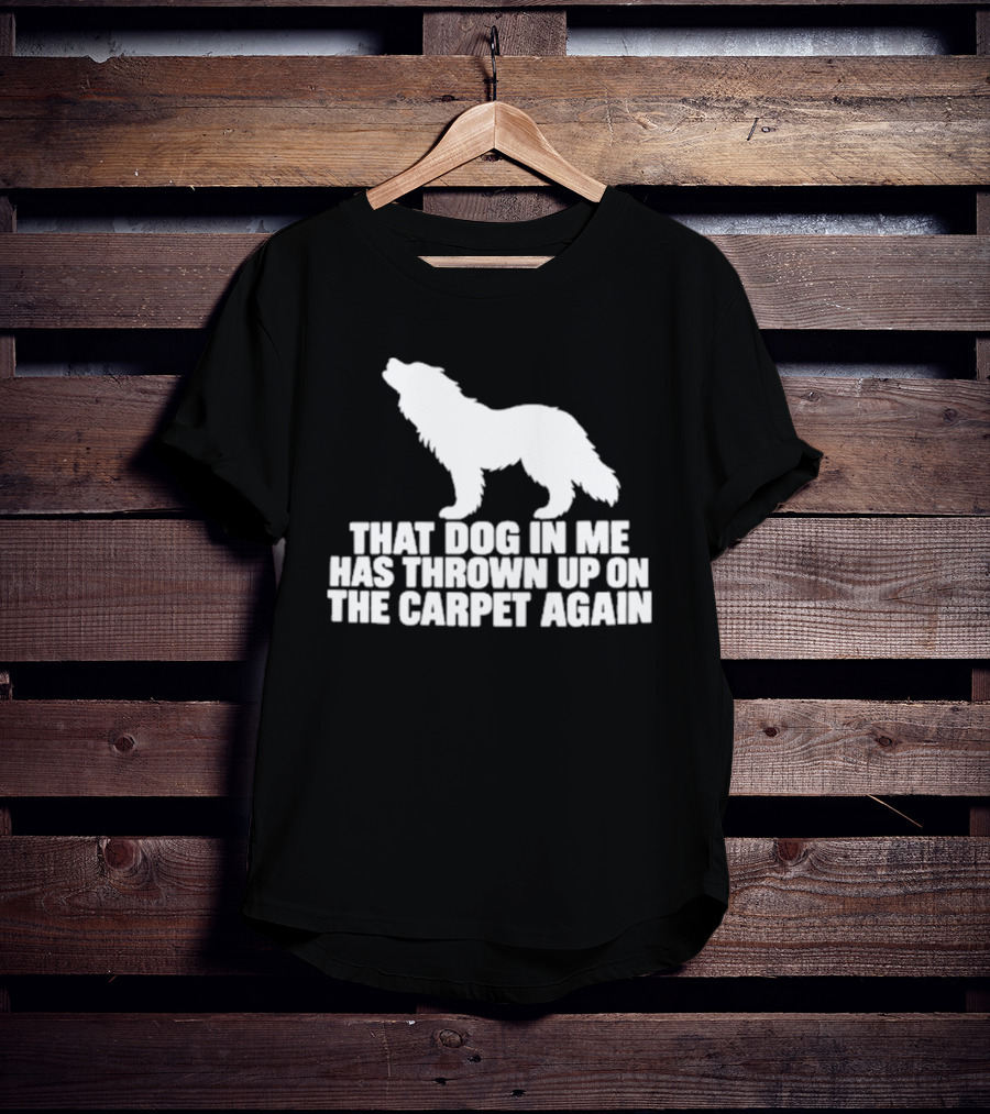 That Dog In Me Has Thrown Up On The Carpet Again Wolf T-Shirt