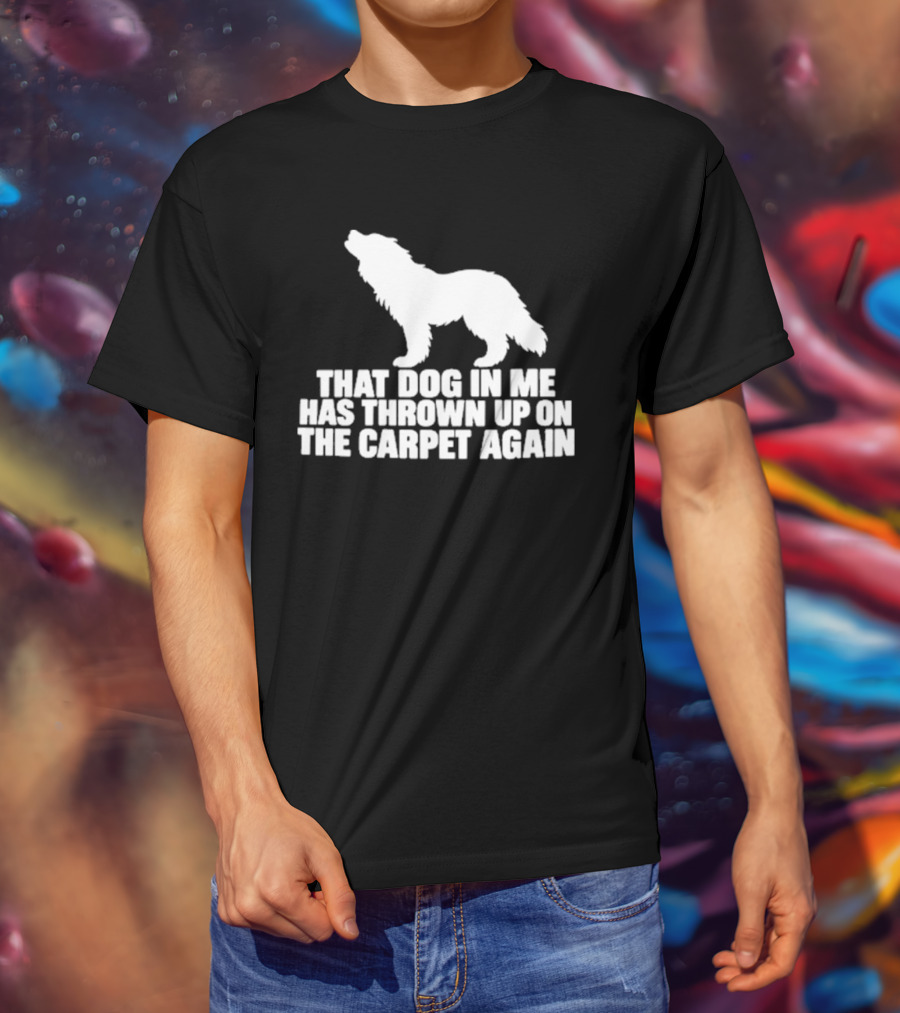 That Dog In Me Has Thrown Up On The Carpet Again Wolf T-Shirt