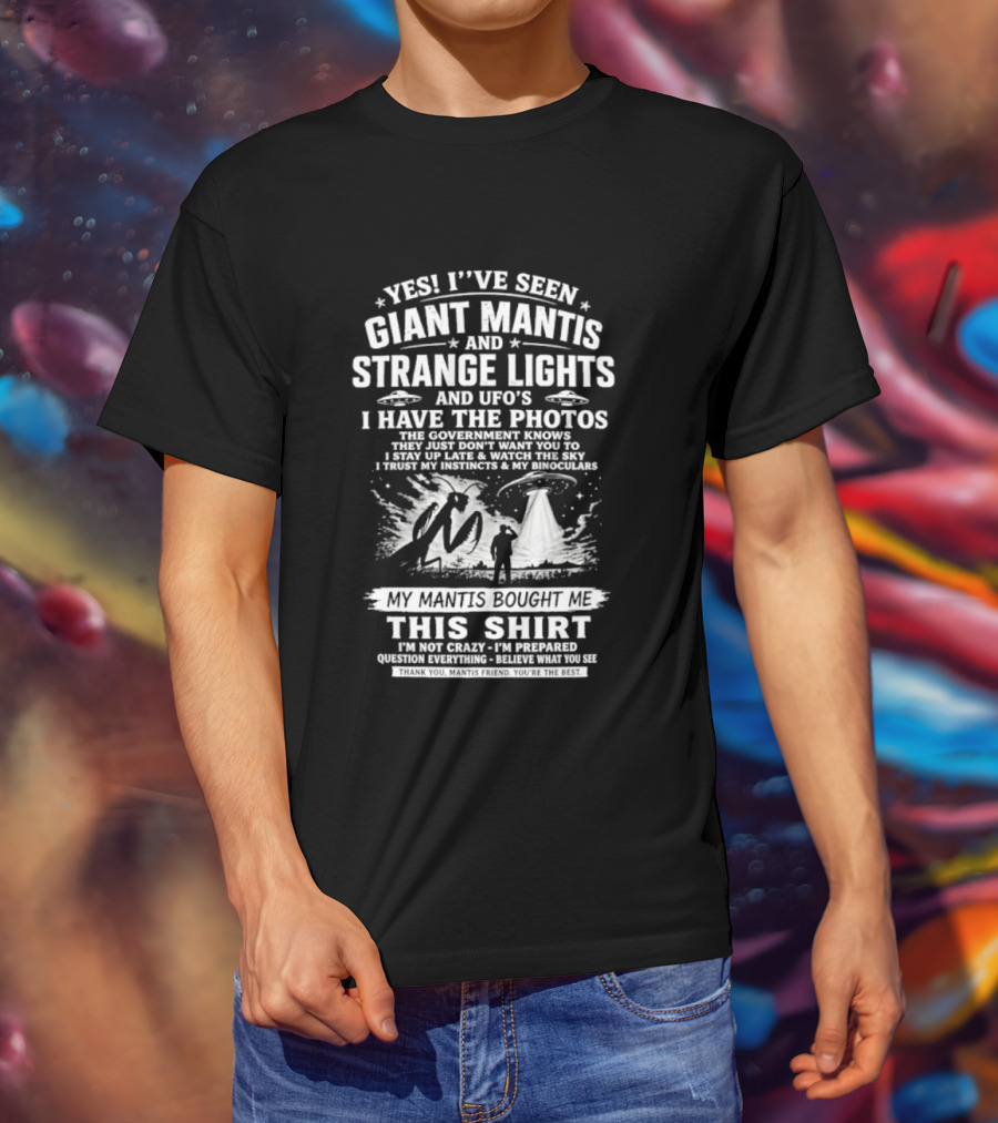 Yes I've Seen Giant Mantis Strange Lights UFOs I Have The Photos T-Shirt