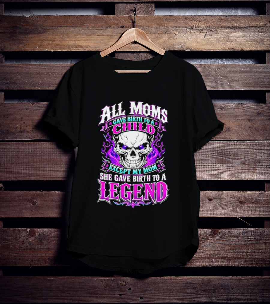 All Moms Gave Birth To A Child Except My Mom She Gave Birth To A Legend Skull Flames T-Shirt