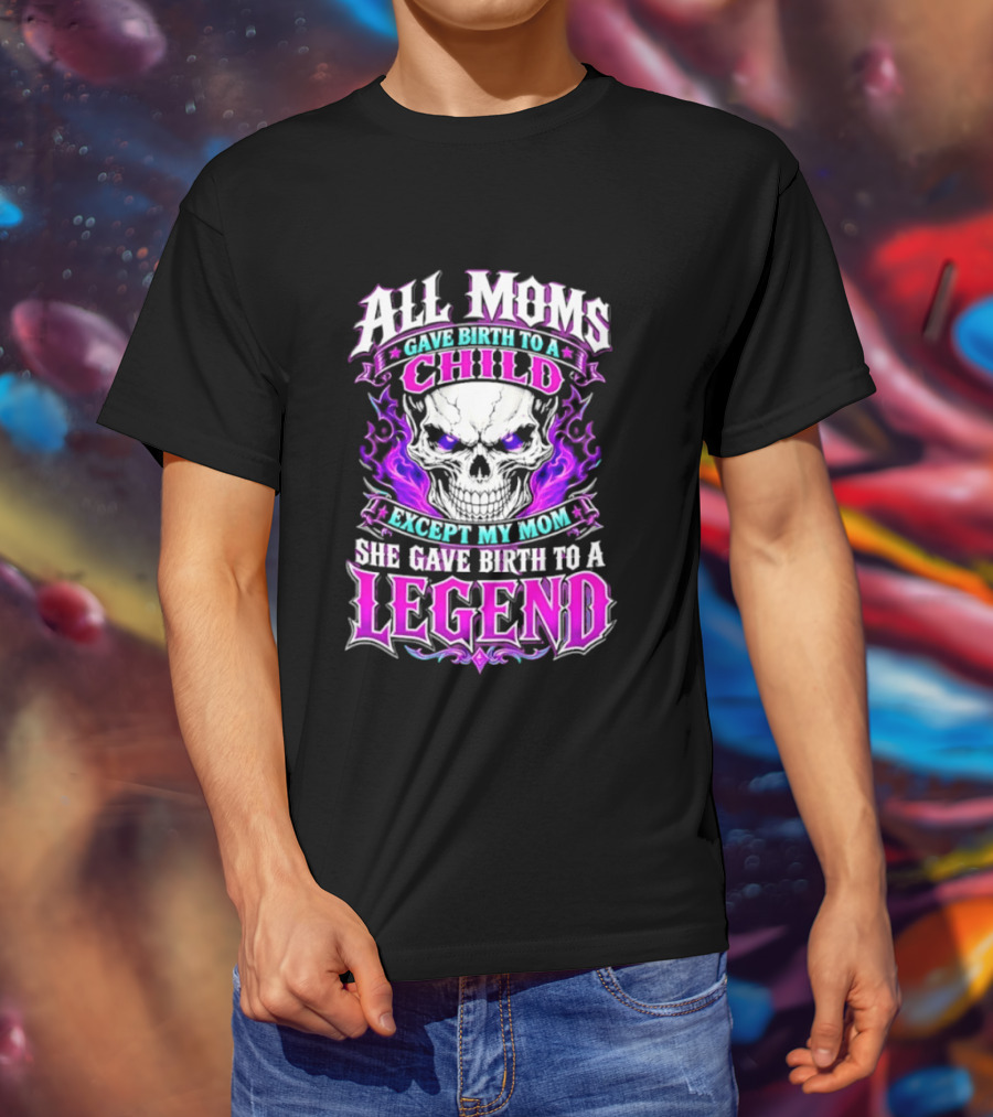 All Moms Gave Birth To A Child Except My Mom She Gave Birth To A Legend Skull Flames T-Shirt