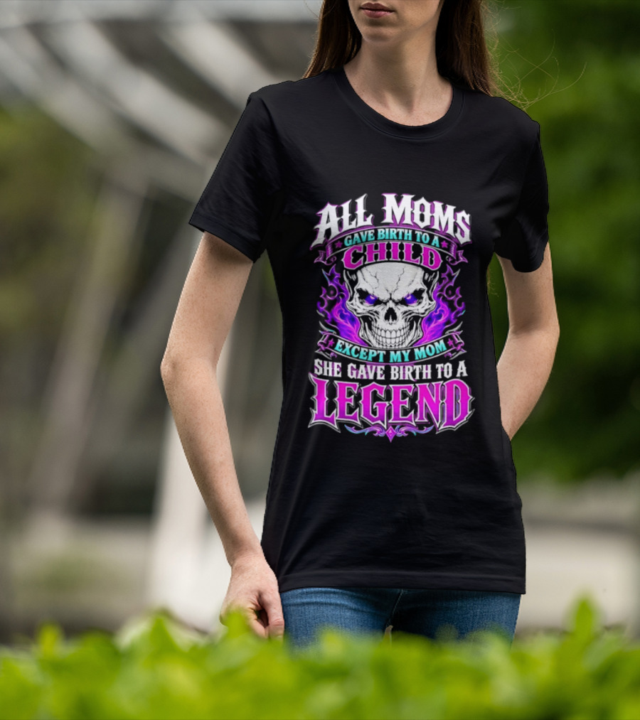 All Moms Gave Birth To A Child Except My Mom She Gave Birth To A Legend Skull Flames T-Shirt