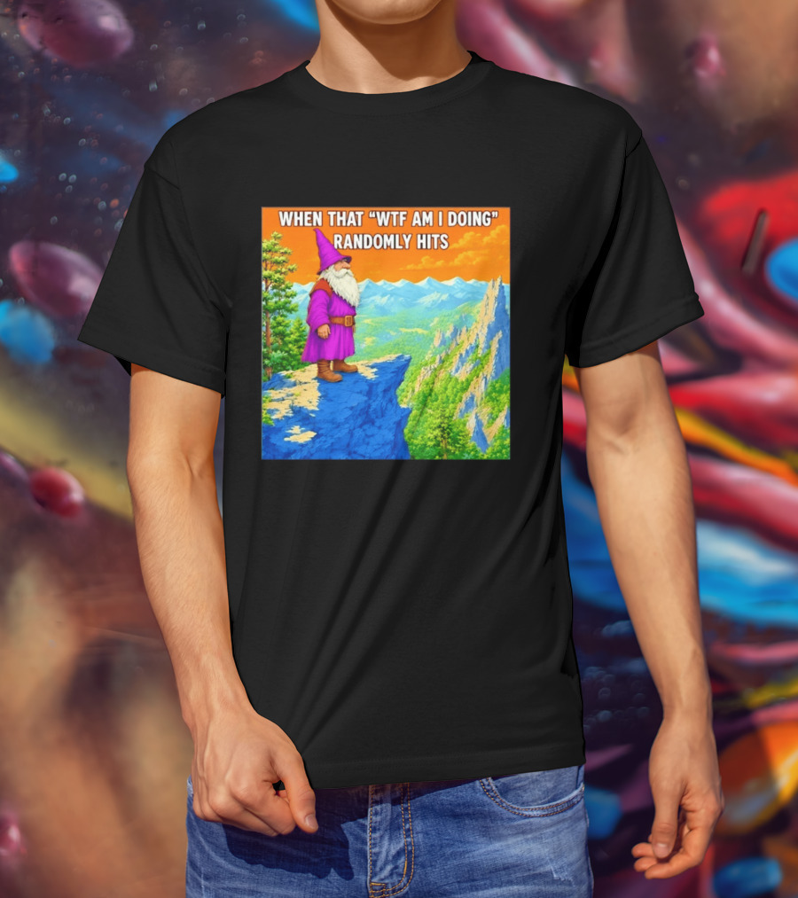 When That WTF Am I Doing Randomly Hits Wizard On Cliff T-Shirt