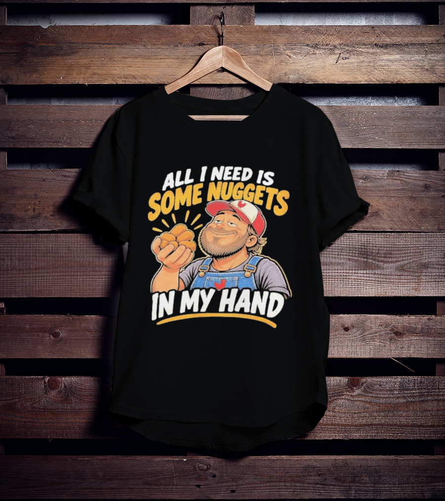 All I Need Is Some Nuggets In My Hand Farmer Style Delight T-Shirt