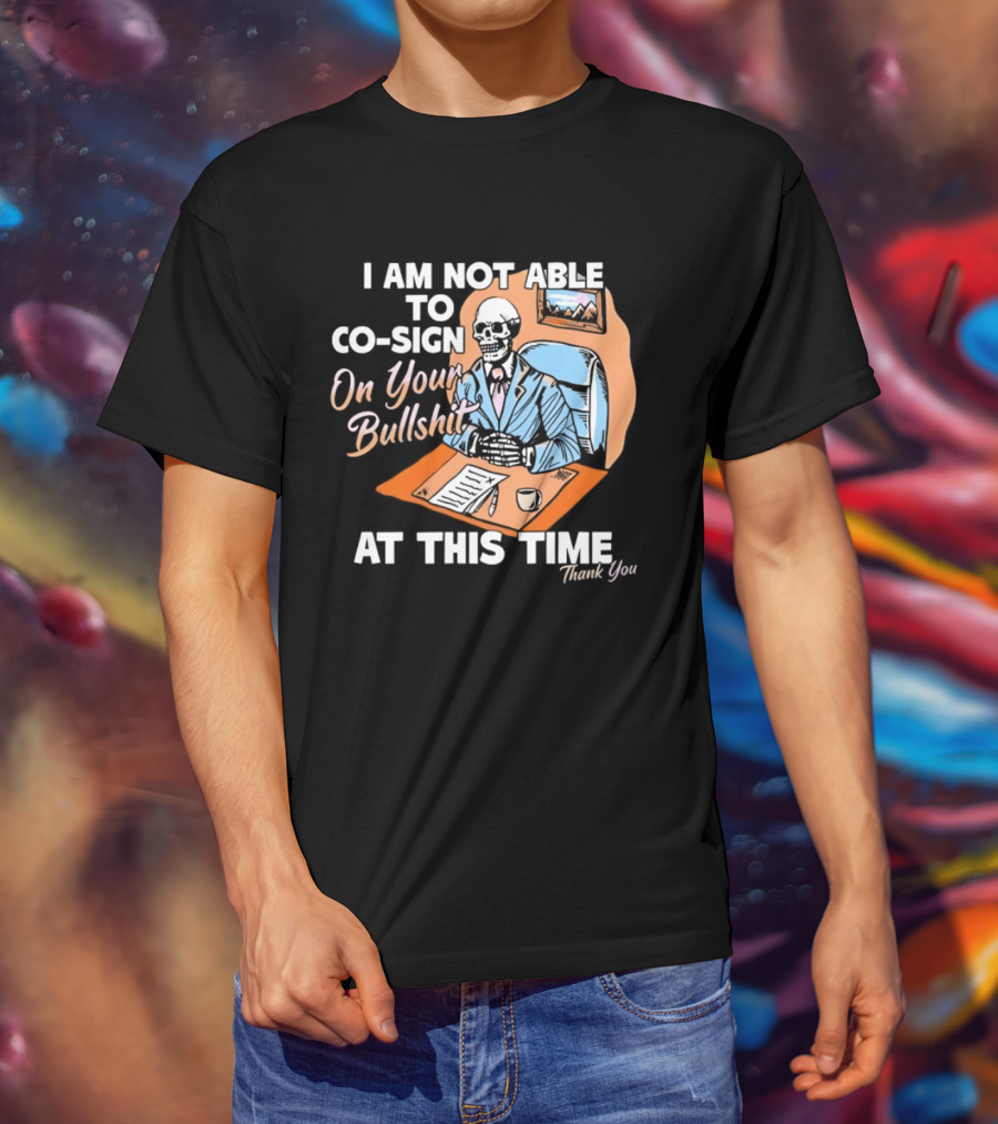 I Am Not Able To Co Sign On Your Bullshit At This Time Thank You T-Shirt