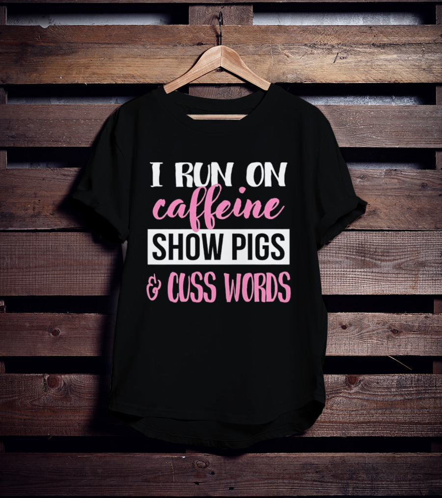 I Run On Caffeine Show Pigs And Cuss Words T-Shirt