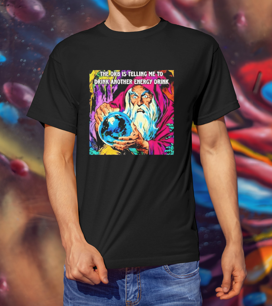 The Orb Is Telling Me To Drink Another Energy Drink Wizard T-Shirt
