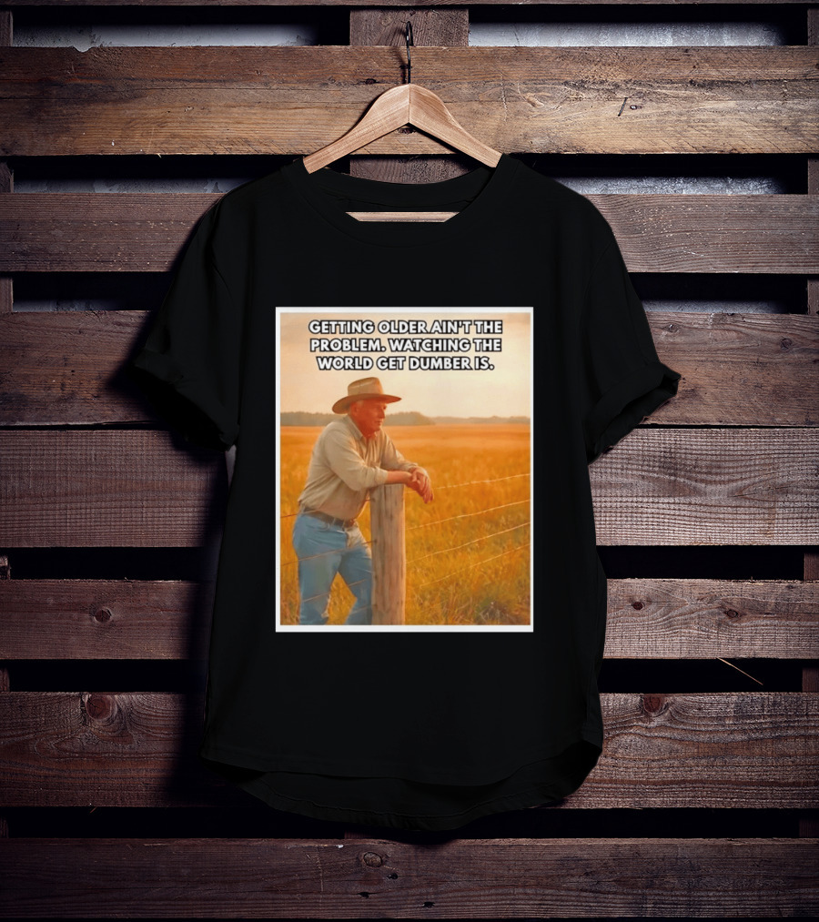 Getting Older Ain't The Problem Ing The World Get Dumber Is Country Wisdom Image T-Shirt