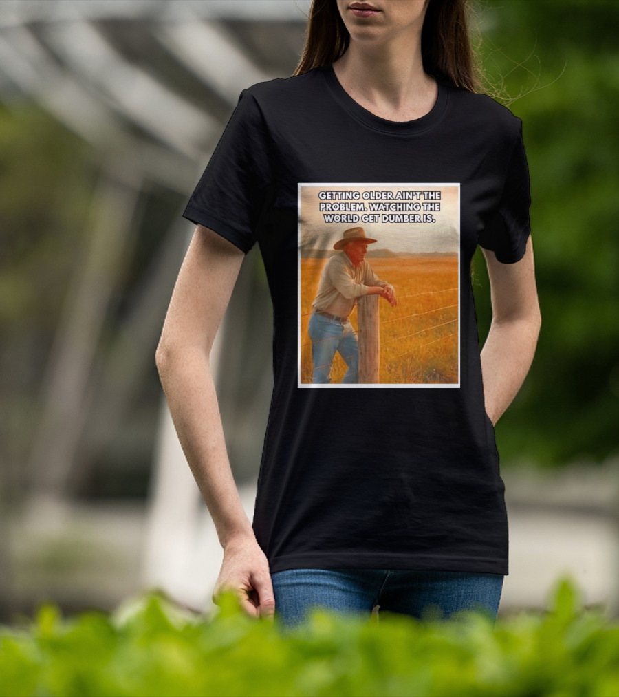 Getting Older Ain't The Problem Ing The World Get Dumber Is Country Wisdom Image T-Shirt