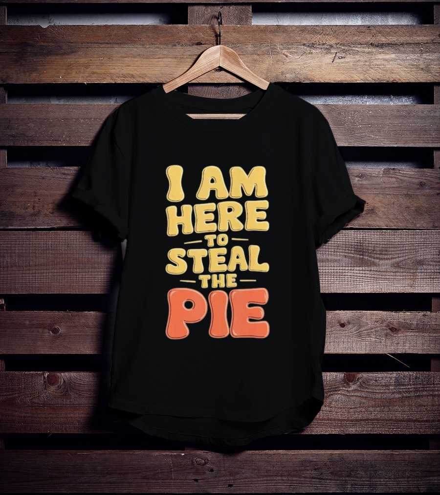 I Am Here To Steal The Pie T-Shirt