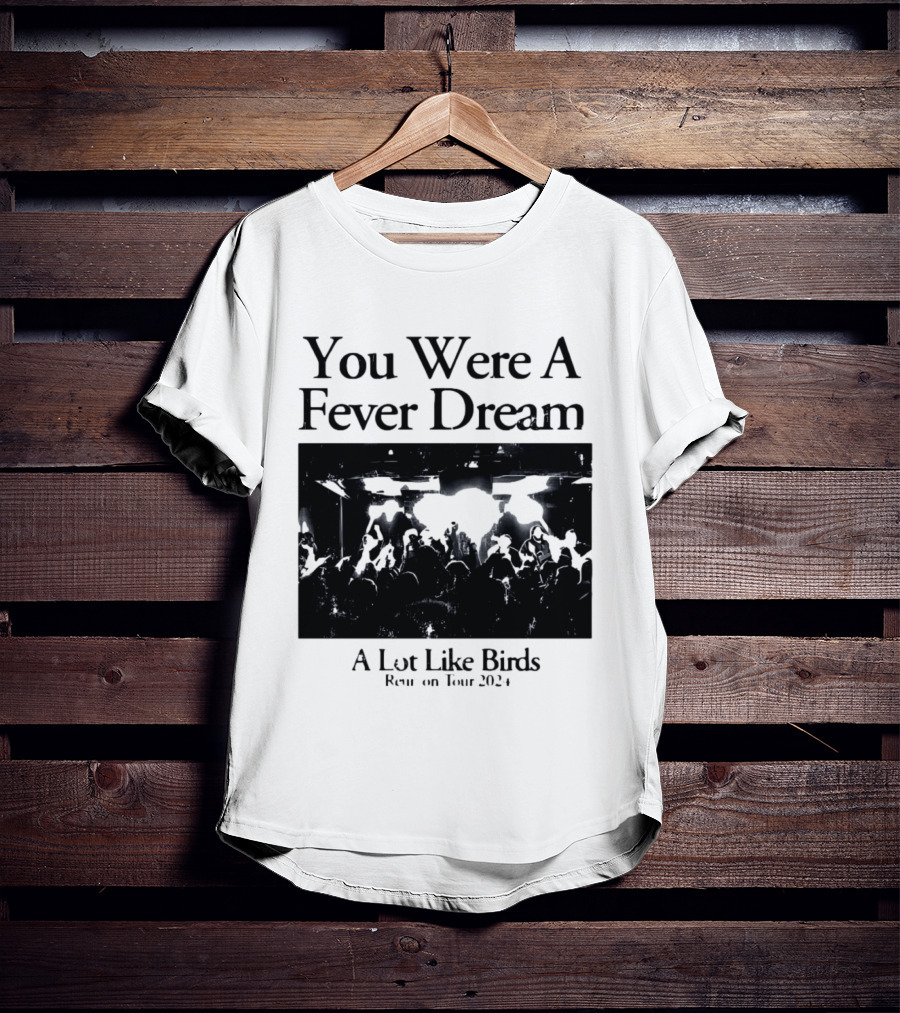 A Lot Like Birds Tour 2024 You Were A Fever Dream Reunion T-Shirt