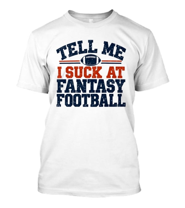 Tell Me I Suck At Fantasy Football Sports Humorous Football T-Shirt