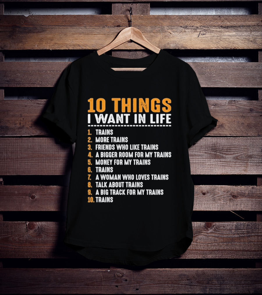 10 Things I Want In Life Trains More Trains Friends Bigger Room Money Talk About Trains T-Shirt