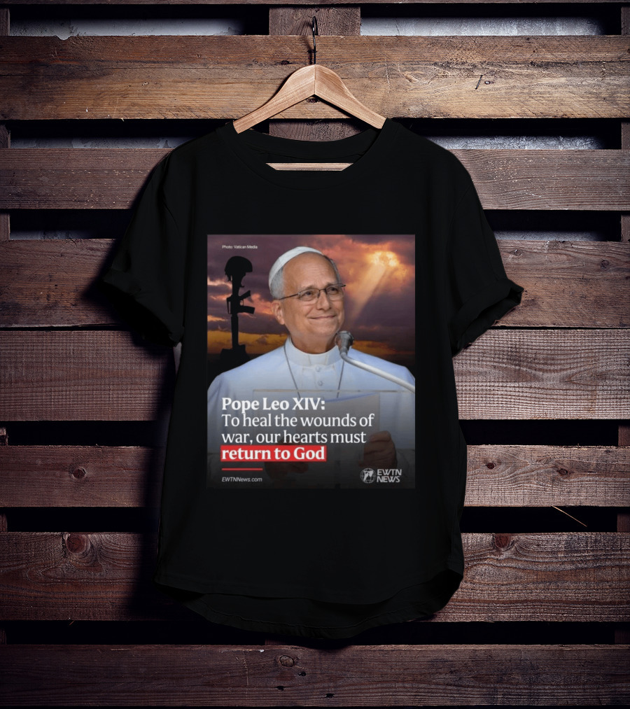 Pope Leo XIV To Heal The Wounds Of War Our Hearts Must Return To God EWTN News T-Shirt