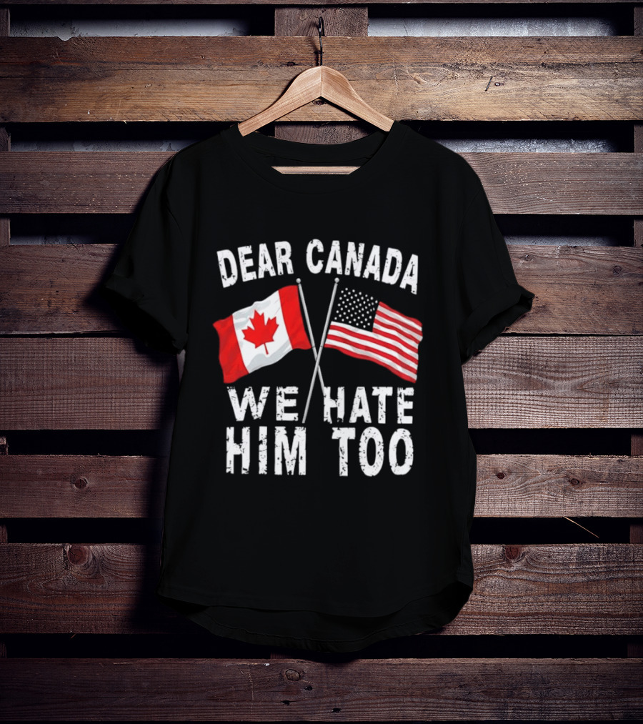 Dear Canada We Hate Him Too Distressed Maple Leaf And Stars And Stripes Flags T-Shirt