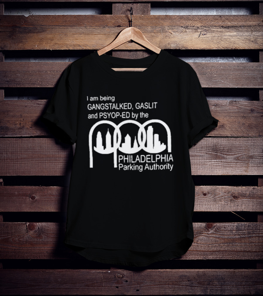 I Am Being Gangstalked Gaslit And Psyop Ed By The Philadelphia Parking Authority T-Shirt