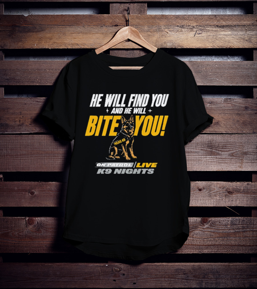 He Will Find You And He Will Bite You On Patrol Live K9 Nights T-Shirt