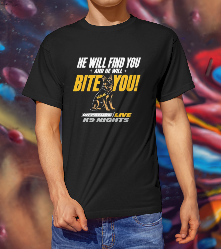 He Will Find You And He Will Bite You On Patrol Live K9 Nights T-Shirt