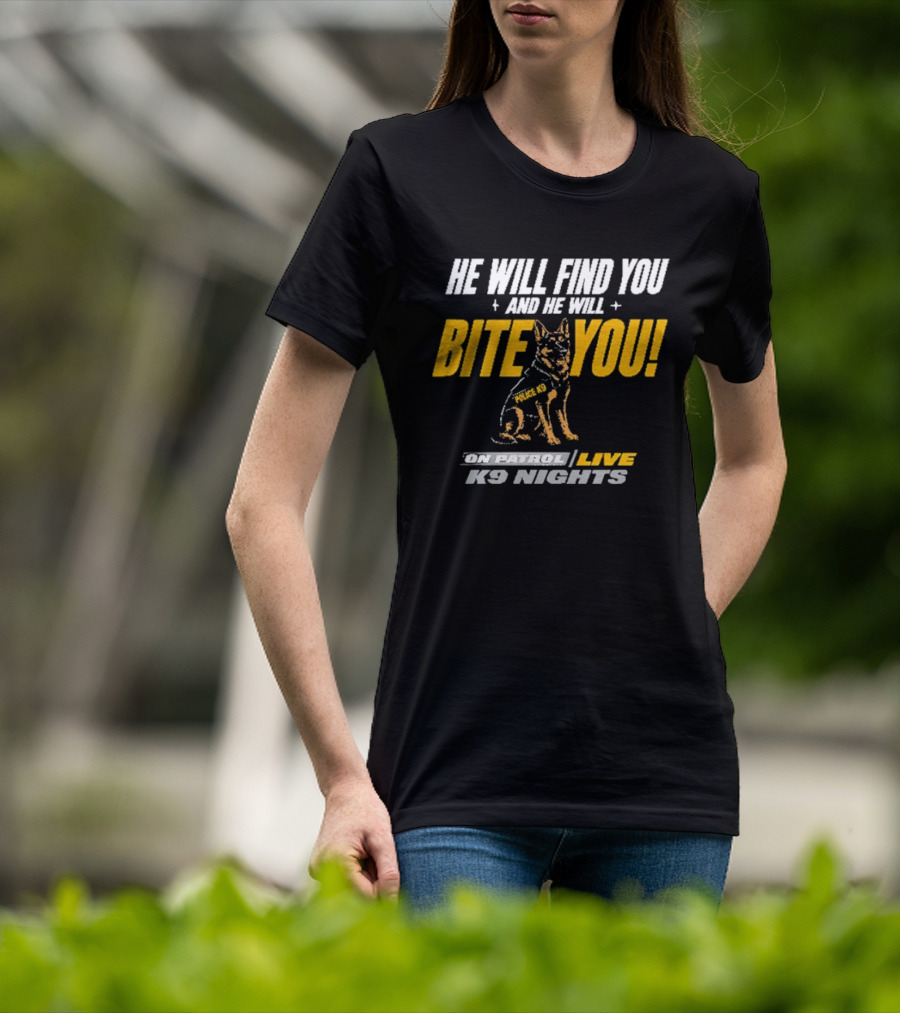 He Will Find You And He Will Bite You On Patrol Live K9 Nights T-Shirt