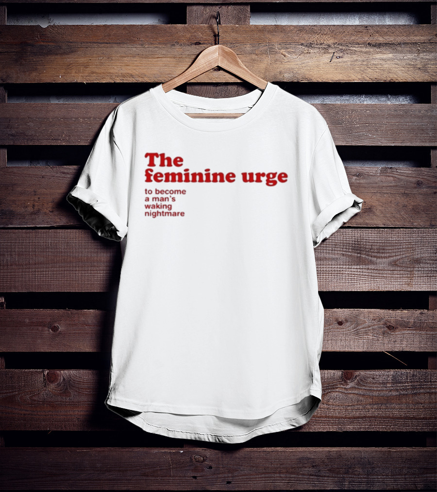 The Feminine Urge To Become A Man's Waking Nightmare T-Shirt