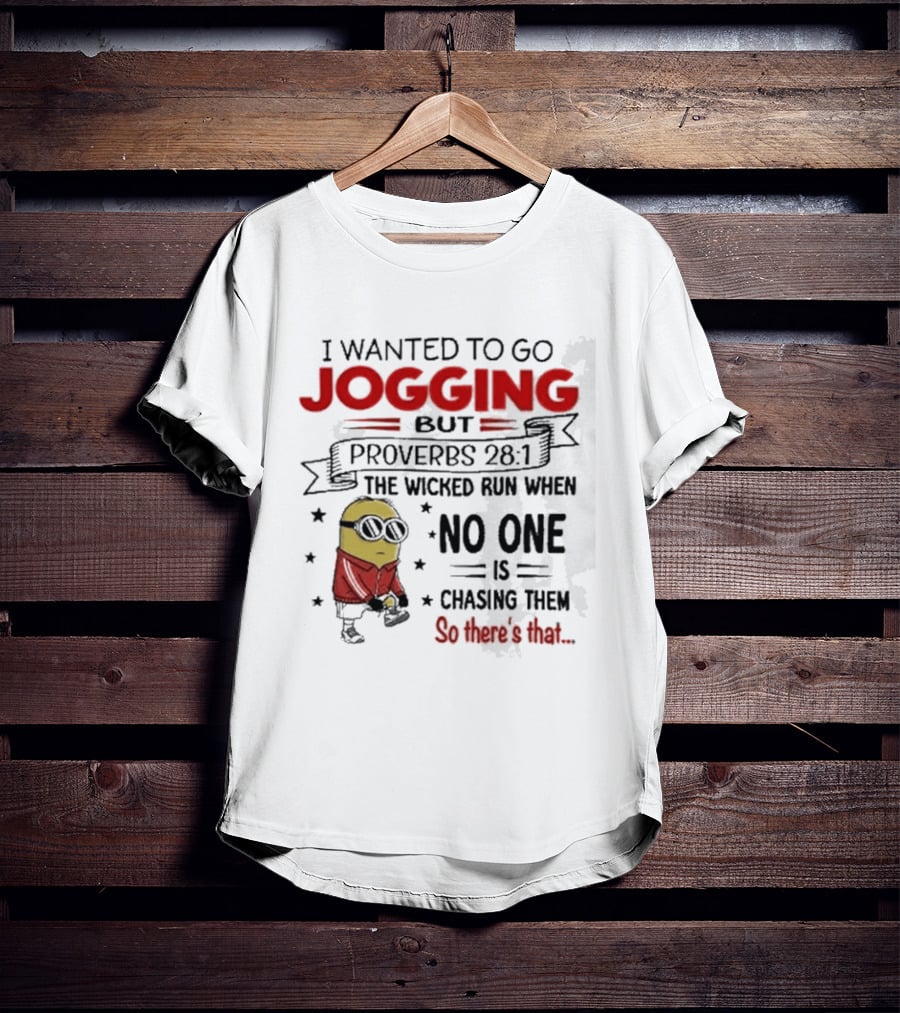 I Wanted To Go Jogging But Proverbs 28 1 The Wicked Run When No One Is Chasing Them So There's That Minion T-Shirt