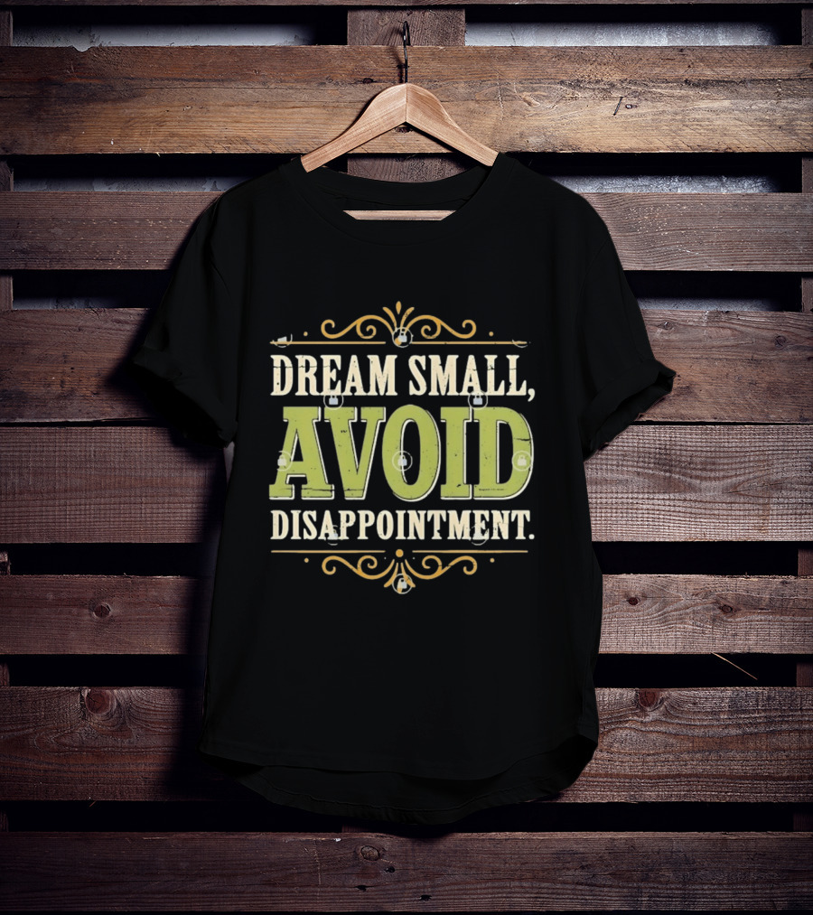 Dream Small Avoid Disappointment Motivational Irony T-Shirt