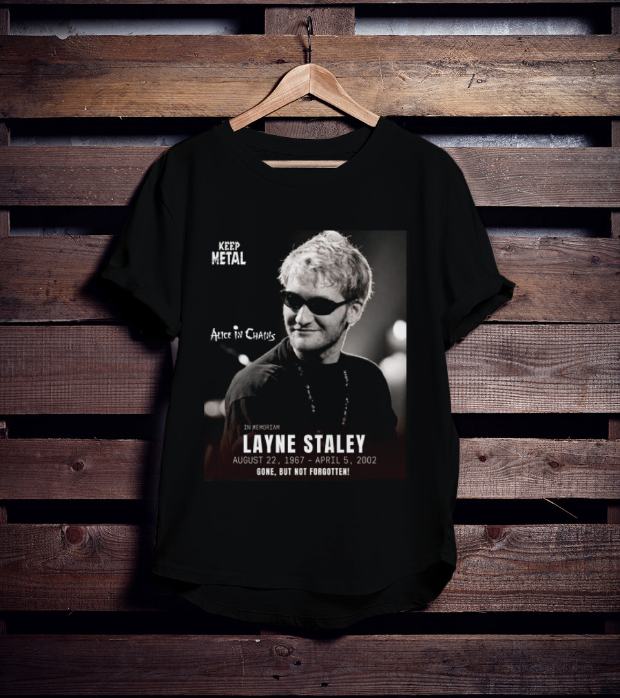 Keep Metal Alice In Chains In Memoriam Layne Staley August 22 1967 April 5 2002 Gone But Not Forgotten T-Shirt