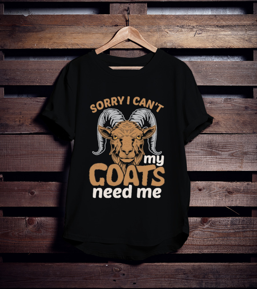 Sorry I Can't My Goats Need Me Goat T-Shirt