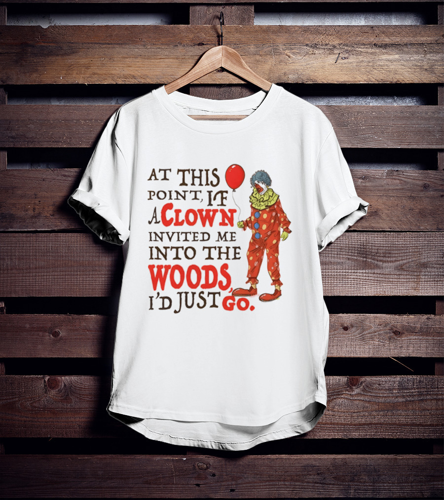 At This Point If A Clown Invited Me Into The Woods I'd Just Go Red Balloon T-Shirt