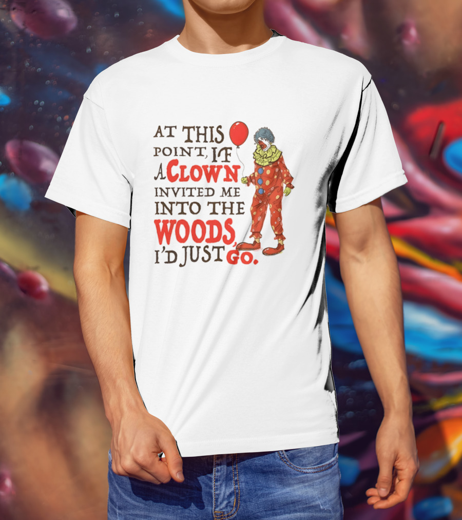 At This Point If A Clown Invited Me Into The Woods I'd Just Go Red Balloon T-Shirt