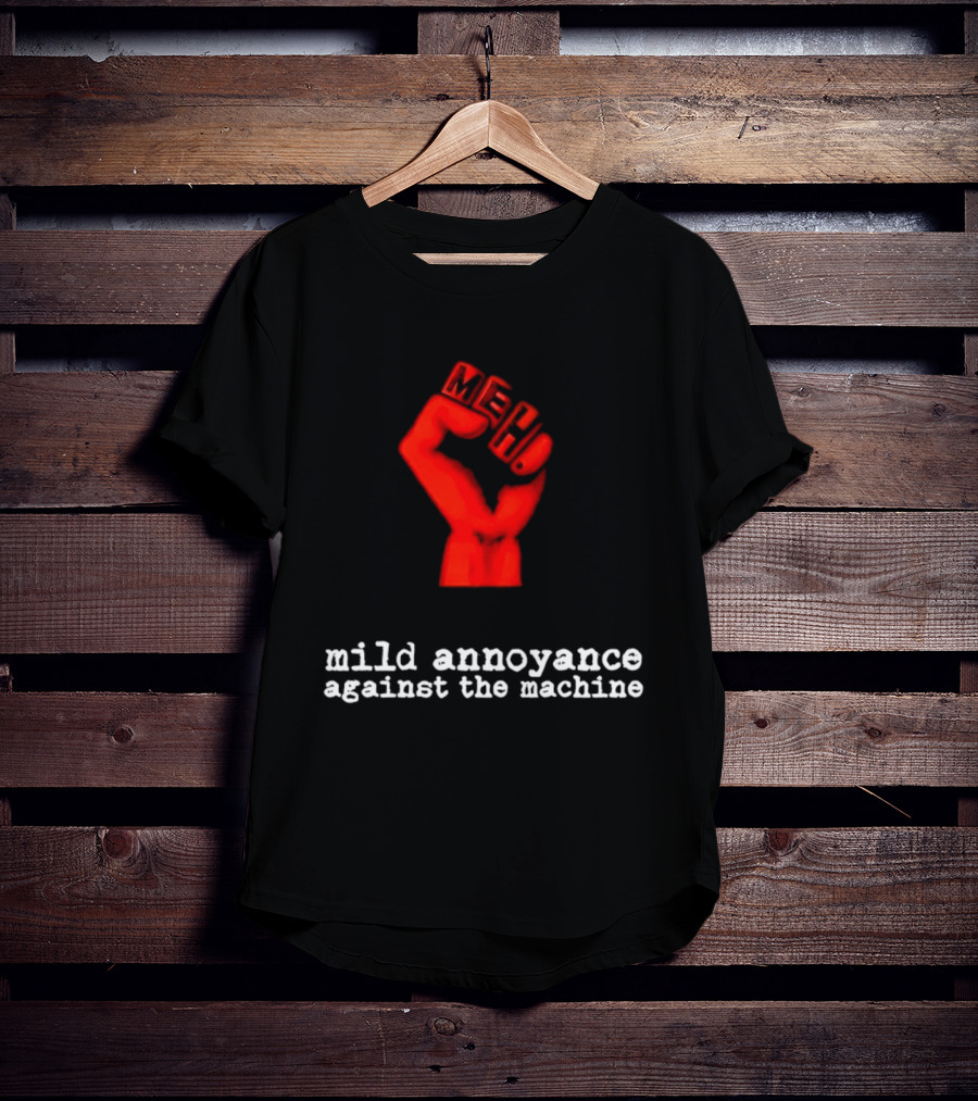 Meh Mild Annoyance Against The Machine Fist T-Shirt