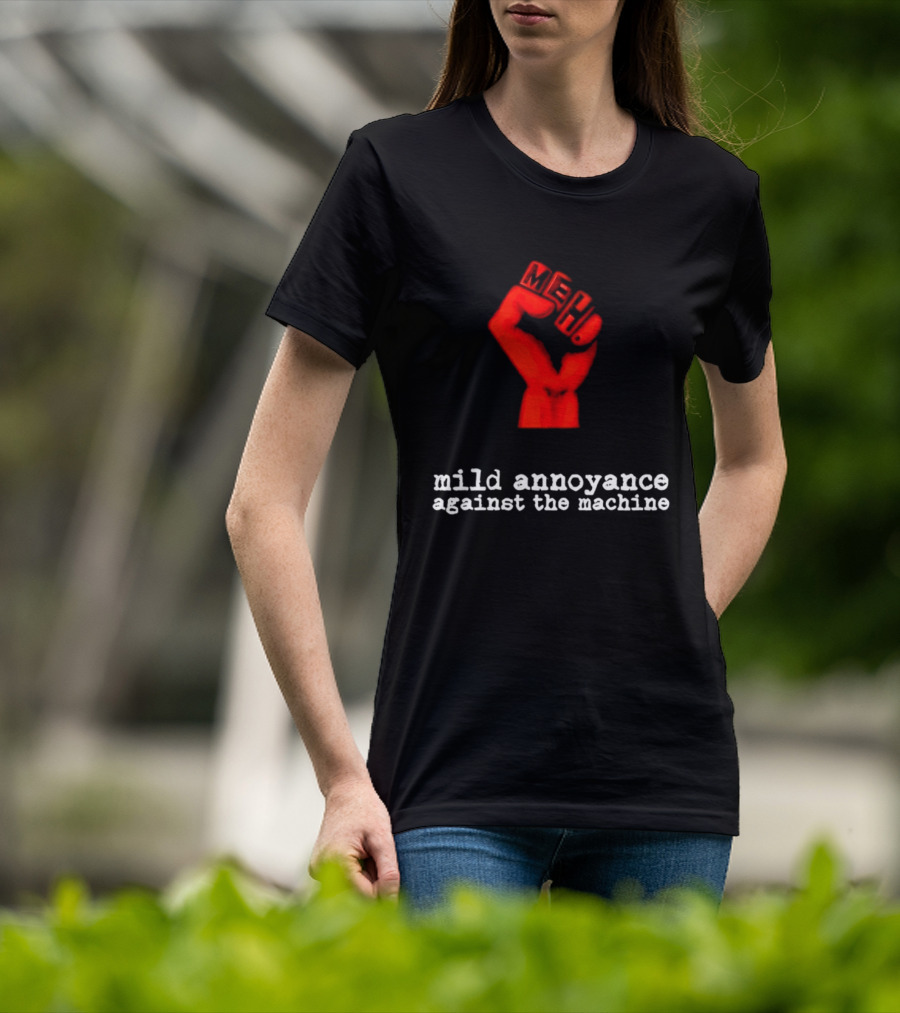Meh Mild Annoyance Against The Machine Fist T-Shirt