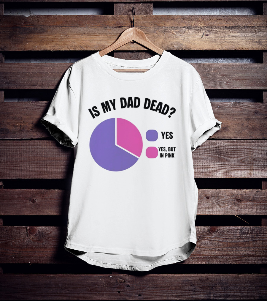 Is My Dad Dead Yes But In Pink Pie Chart Yes T-Shirt