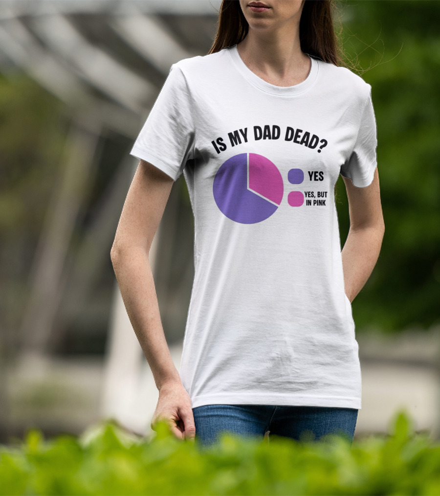 Is My Dad Dead Yes But In Pink Pie Chart Yes T-Shirt