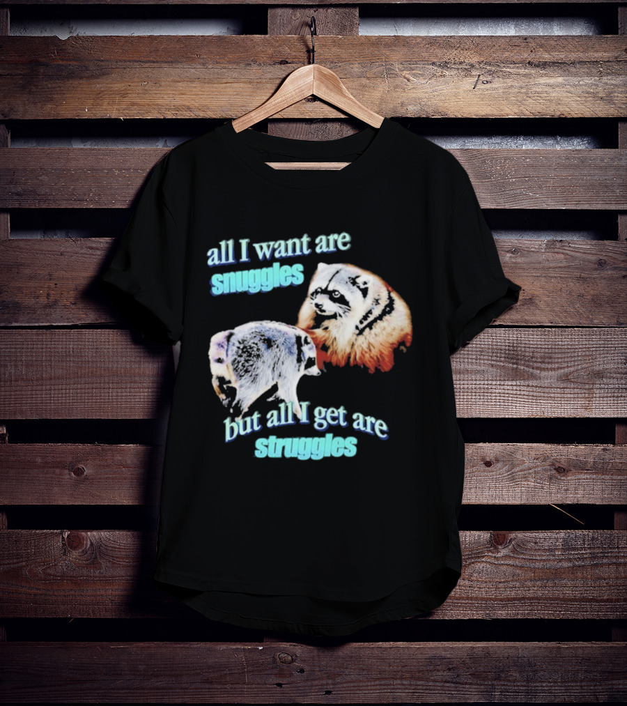 All I Want Are Snuggles But All I Get Are Struggles Raccoon T-Shirt