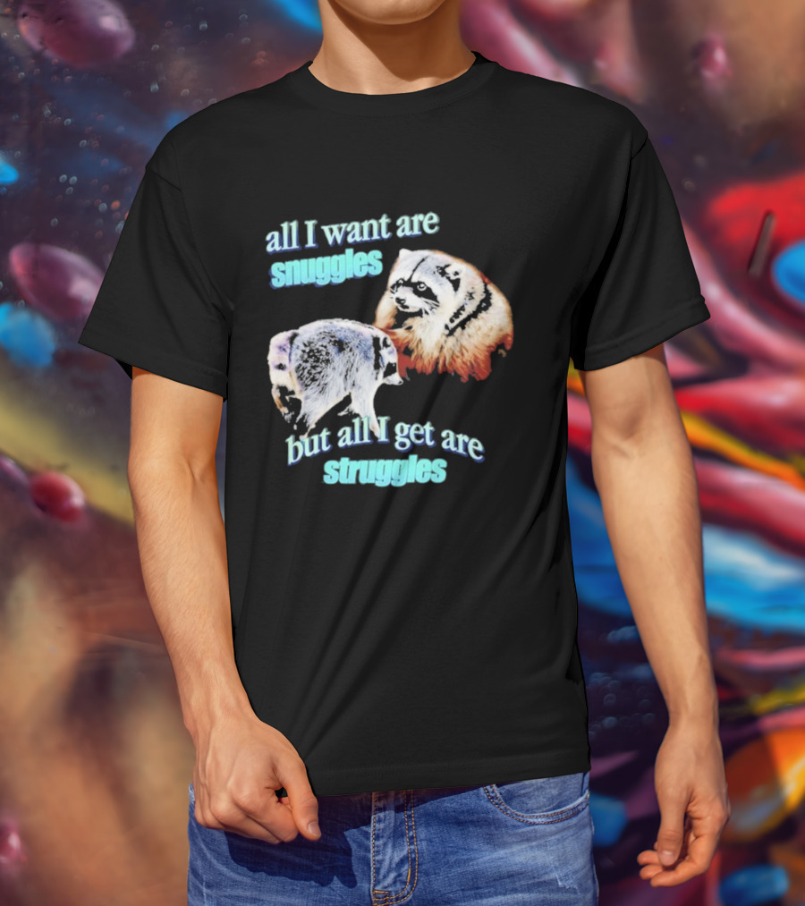 All I Want Are Snuggles But All I Get Are Struggles Raccoon T-Shirt