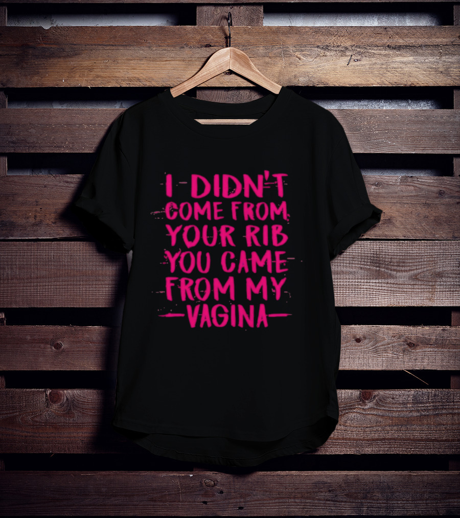 I Didn't Come From Your Rib You Came From My Vagina Bold Text Empowerment T-Shirt