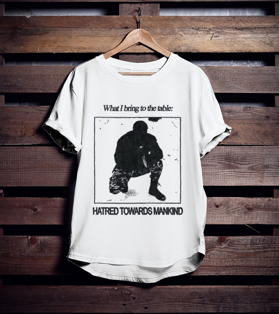 What I Bring To The Table Hatred Towards Mankind T-Shirt