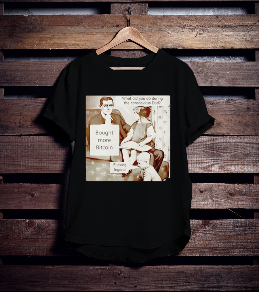 What Did You Do During The Coronavirus Dad Bought More Bitcoin Fucking Legend T-Shirt