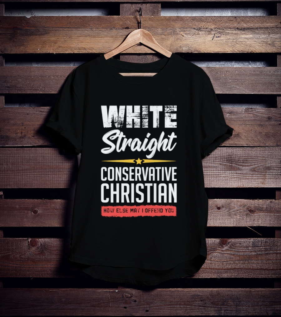 White Straight Conservative Christian How Else May I Offend You Star T-Shirt