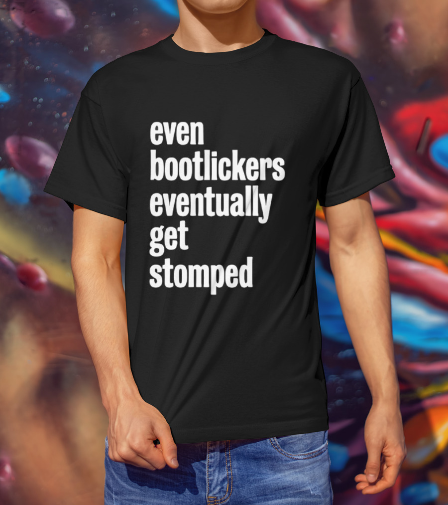 Even Bootlickers Eventually Get Stomped T-Shirt