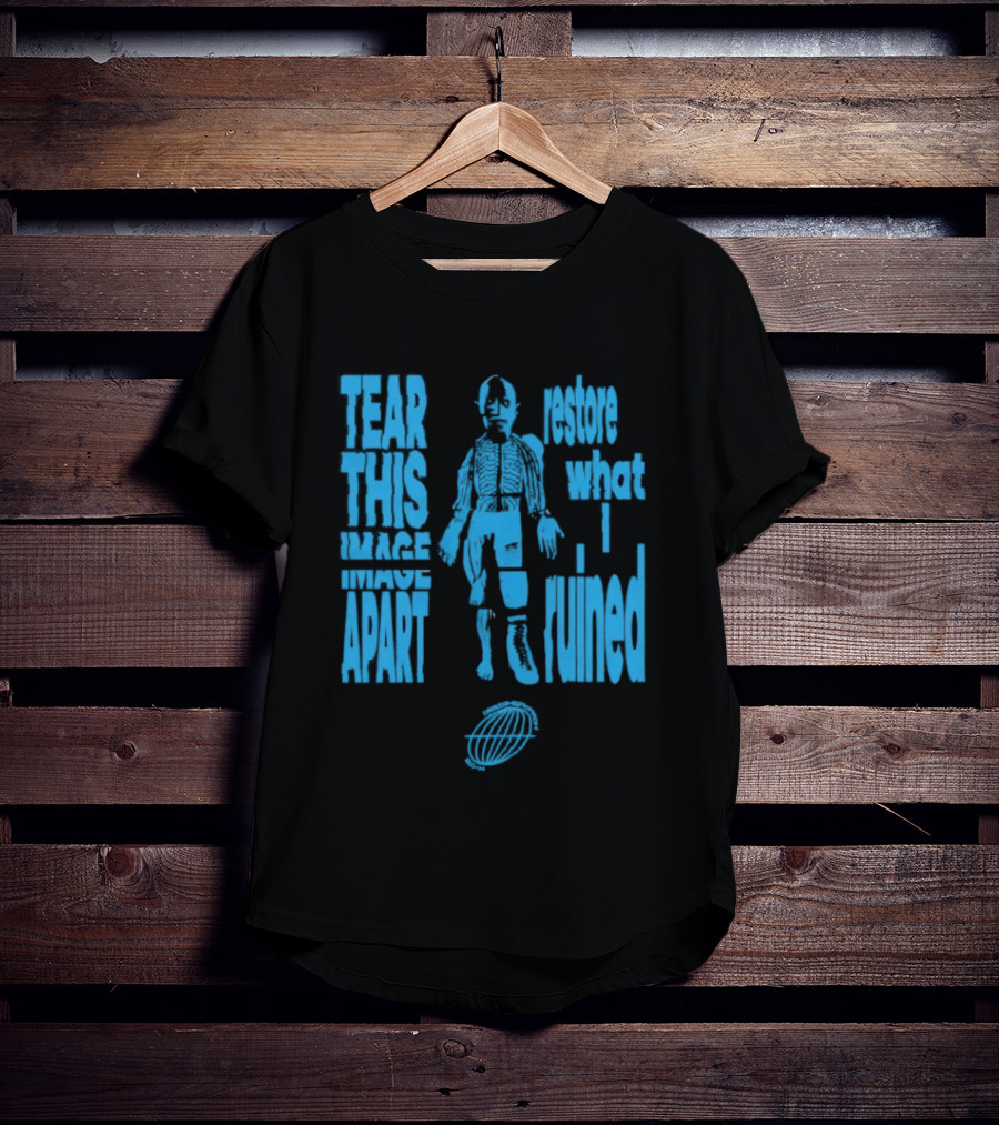 Tear This Apart Restore What I Ruined T-Shirt